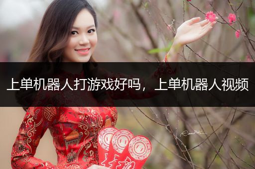 上单机器人打游戏好吗，上单机器人视频