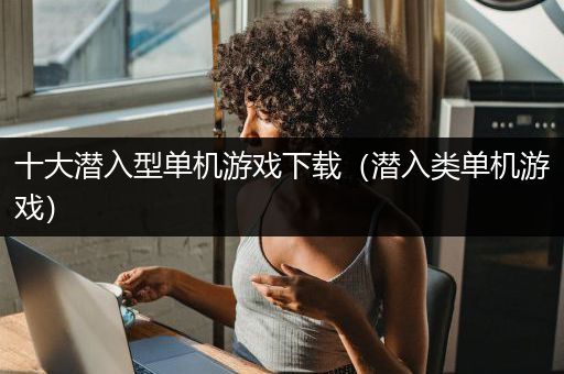 十大潜入型单机游戏下载（潜入类单机游戏）