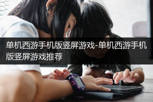 单机西游手机版竖屏游戏-单机西游手机版竖屏游戏推荐