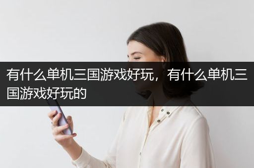 有什么单机三国游戏好玩，有什么单机三国游戏好玩的