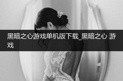 黑暗之心游戏单机版下载_黑暗之心 游戏