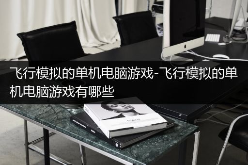 飞行模拟的单机电脑游戏-飞行模拟的单机电脑游戏有哪些