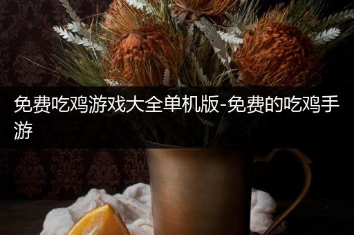 免费吃鸡游戏大全单机版-免费的吃鸡手游