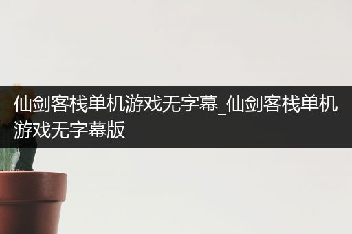 仙剑客栈单机游戏无字幕_仙剑客栈单机游戏无字幕版