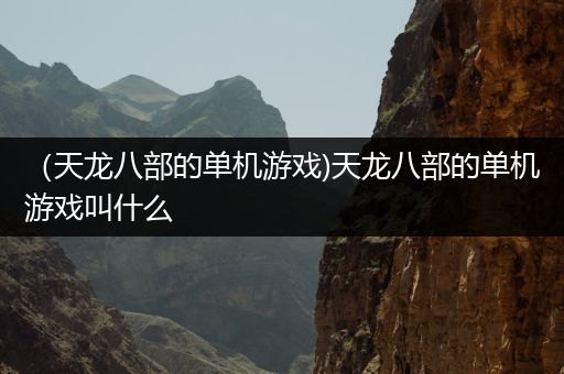 （天龙八部的单机游戏)天龙八部的单机游戏叫什么