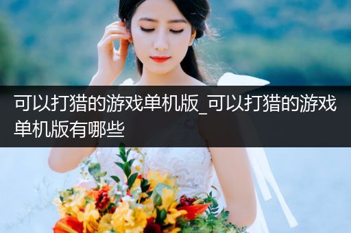 可以打猎的游戏单机版_可以打猎的游戏单机版有哪些
