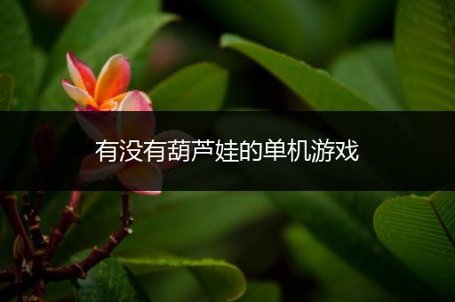 有没有葫芦娃的单机游戏