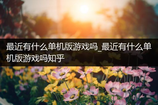 最近有什么单机版游戏吗_最近有什么单机版游戏吗知乎
