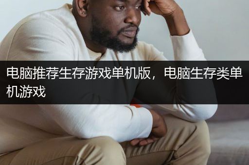 电脑推荐生存游戏单机版，电脑生存类单机游戏