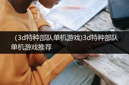 （3d特种部队单机游戏)3d特种部队单机游戏推荐