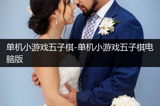 单机小游戏五子棋-单机小游戏五子棋电脑版