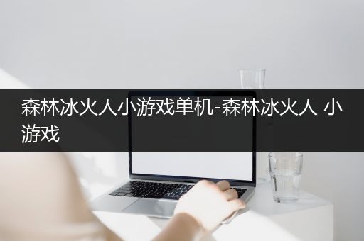 森林冰火人小游戏单机-森林冰火人 小游戏