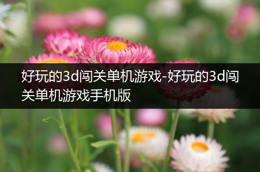 好玩的3d闯关单机游戏-好玩的3d闯关单机游戏手机版