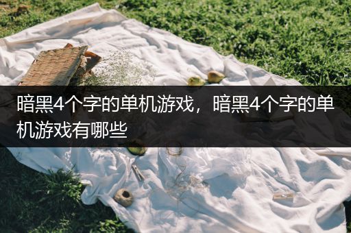 暗黑4个字的单机游戏，暗黑4个字的单机游戏有哪些