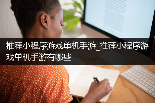 推荐小程序游戏单机手游_推荐小程序游戏单机手游有哪些