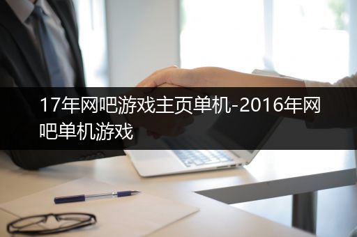 17年网吧游戏主页单机-2016年网吧单机游戏