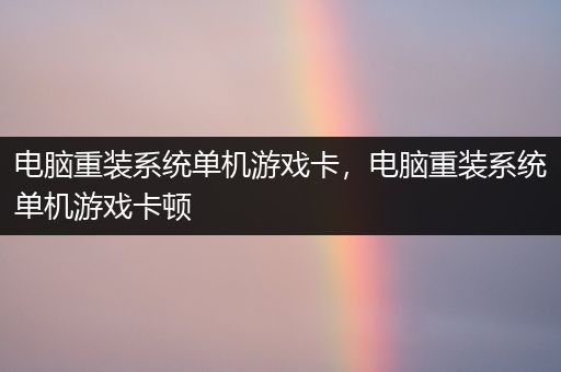 电脑重装系统单机游戏卡，电脑重装系统单机游戏卡顿