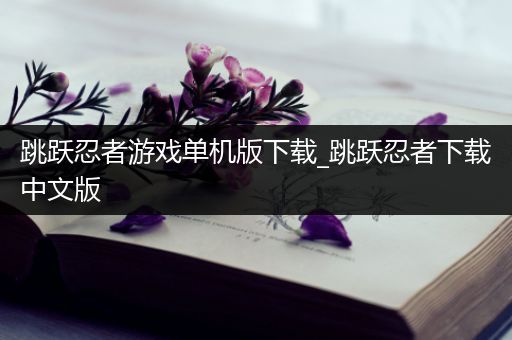 跳跃忍者游戏单机版下载_跳跃忍者下载中文版
