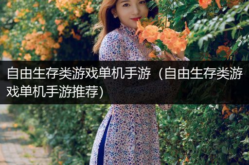 自由生存类游戏单机手游（自由生存类游戏单机手游推荐）