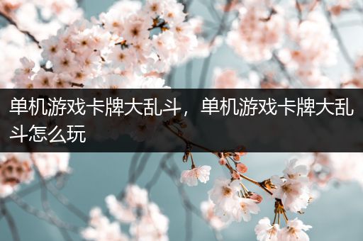 单机游戏卡牌大乱斗，单机游戏卡牌大乱斗怎么玩
