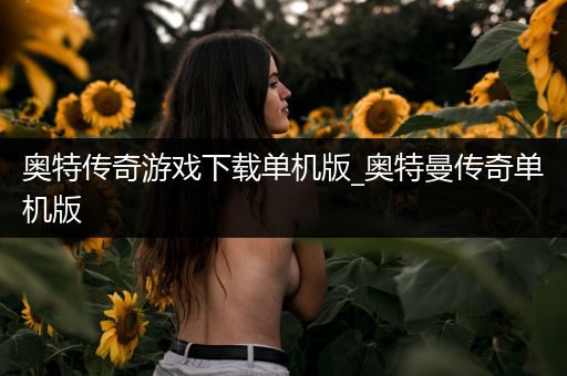 奥特传奇游戏下载单机版_奥特曼传奇单机版