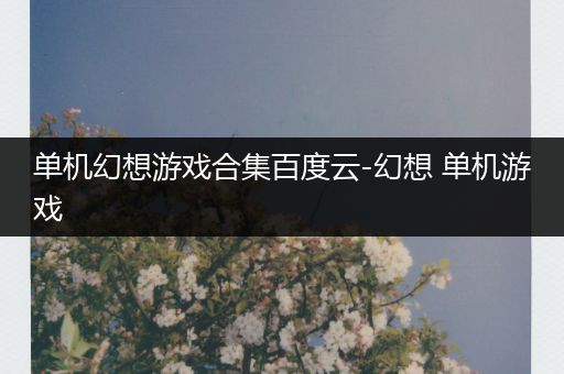 单机幻想游戏合集百度云-幻想 单机游戏