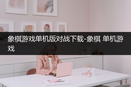 象棋游戏单机版对战下载-象棋 单机游戏