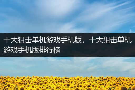 十大狙击单机游戏手机版，十大狙击单机游戏手机版排行榜