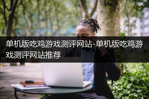 单机版吃鸡游戏测评网站-单机版吃鸡游戏测评网站推荐
