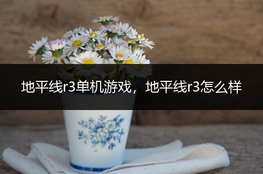 地平线r3单机游戏，地平线r3怎么样