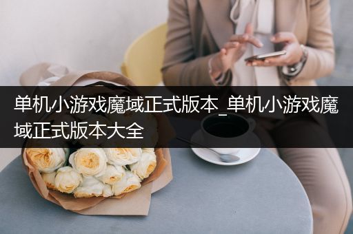 单机小游戏魔域正式版本_单机小游戏魔域正式版本大全