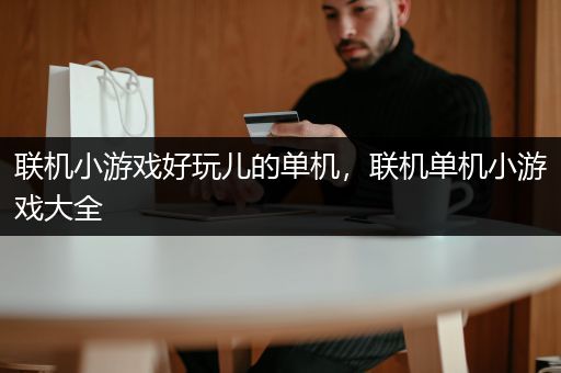 联机小游戏好玩儿的单机，联机单机小游戏大全