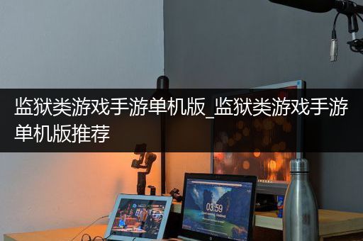 监狱类游戏手游单机版_监狱类游戏手游单机版推荐