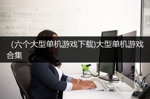（六个大型单机游戏下载)大型单机游戏合集