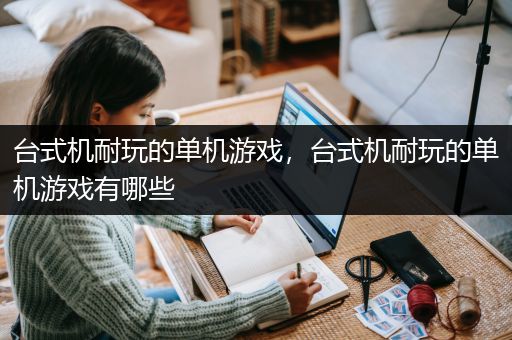 台式机耐玩的单机游戏，台式机耐玩的单机游戏有哪些