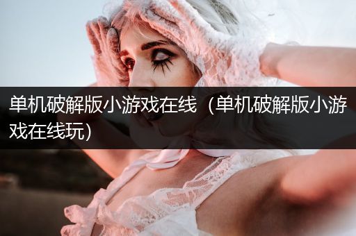 单机破解版小游戏在线（单机破解版小游戏在线玩）