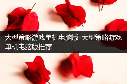 大型策略游戏单机电脑版-大型策略游戏单机电脑版推荐