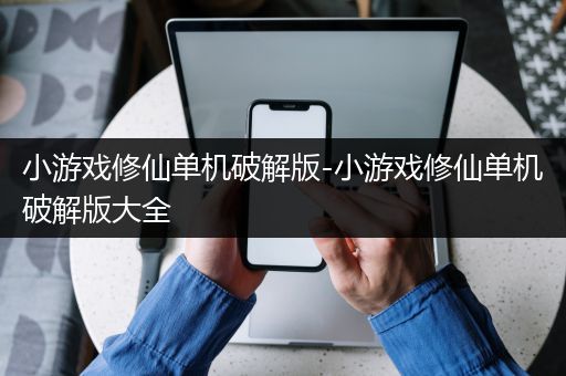 小游戏修仙单机破解版-小游戏修仙单机破解版大全