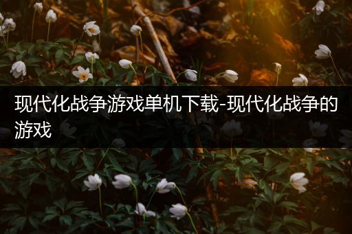 现代化战争游戏单机下载-现代化战争的游戏
