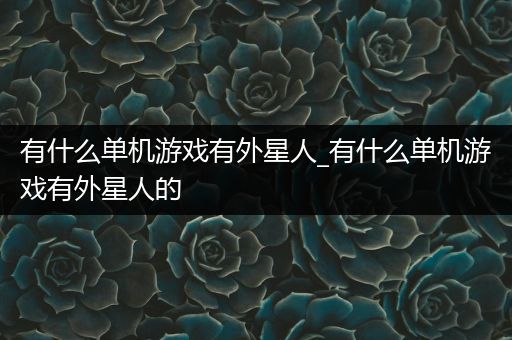 有什么单机游戏有外星人_有什么单机游戏有外星人的