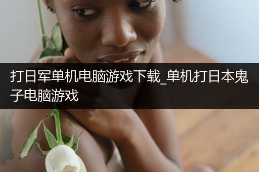 打日军单机电脑游戏下载_单机打日本鬼子电脑游戏