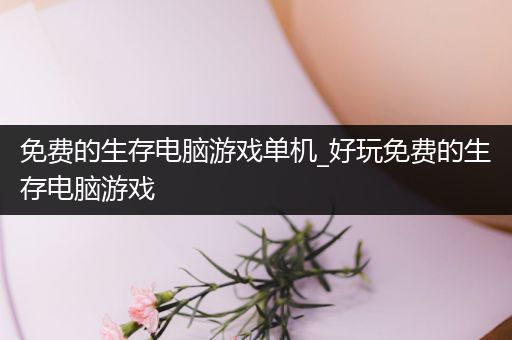 免费的生存电脑游戏单机_好玩免费的生存电脑游戏