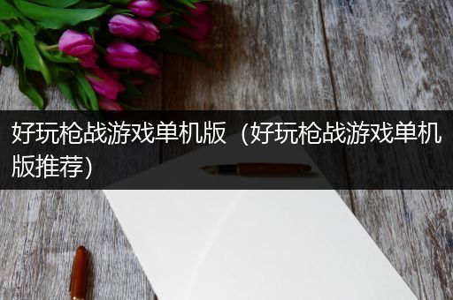 好玩枪战游戏单机版（好玩枪战游戏单机版推荐）