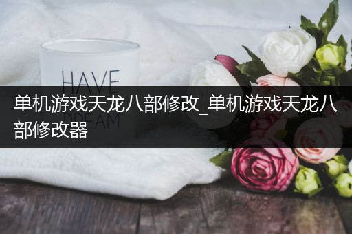 单机游戏天龙八部修改_单机游戏天龙八部修改器