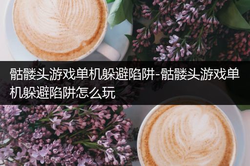 骷髅头游戏单机躲避陷阱-骷髅头游戏单机躲避陷阱怎么玩