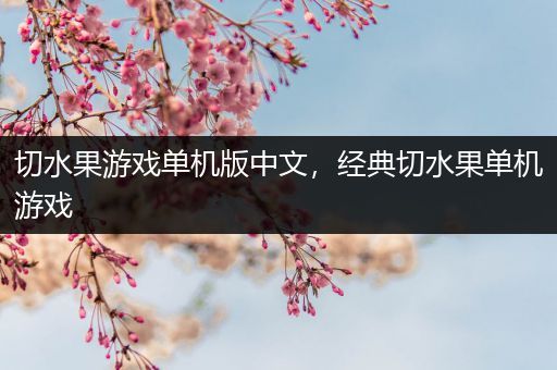 切水果游戏单机版中文，经典切水果单机游戏