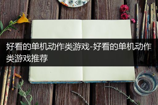 好看的单机动作类游戏-好看的单机动作类游戏推荐