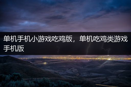 单机手机小游戏吃鸡版，单机吃鸡类游戏手机版