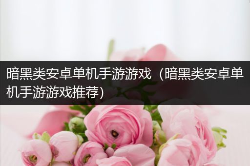 暗黑类安卓单机手游游戏（暗黑类安卓单机手游游戏推荐）