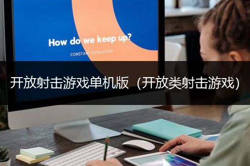 开放射击游戏单机版（开放类射击游戏）